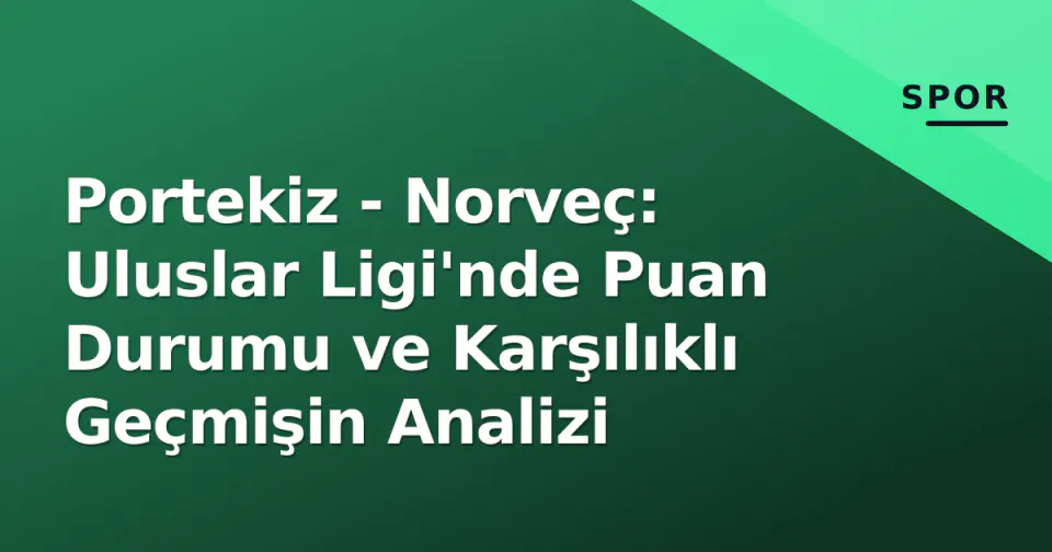 Portekiz - Norveç: Uluslar Ligi'nde Puan Durumu ve Karşılıklı Geçmişin Analizi görseli