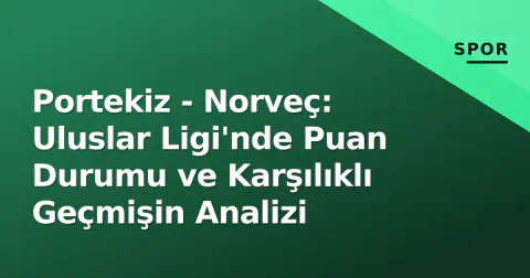 Portekiz - Norveç: Uluslar Ligi'nde Puan Durumu ve Karşılıklı Geçmişin Analizi