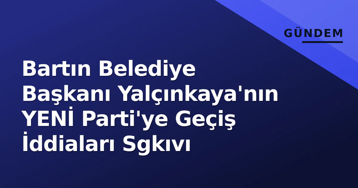 Bartın Belediye Başkanı Yalçınkaya'nın YENİ Parti'ye Geçiş İddiaları Sgkıvı Bartın Belediye Başkanı Yalçınkaya'nın YENİ Parti'ye Geçiş İddiaları Sgkıvı