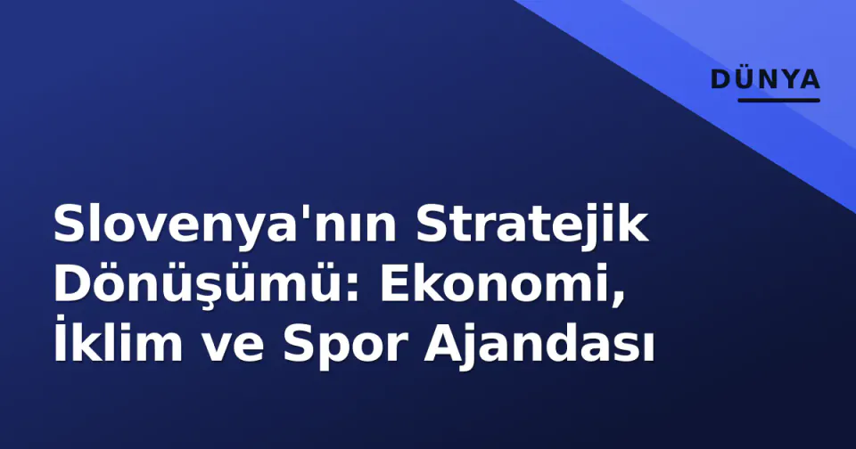 Slovenya'nın Stratejik Dönüşümü: Ekonomi, İklim ve Spor Ajandası görseli