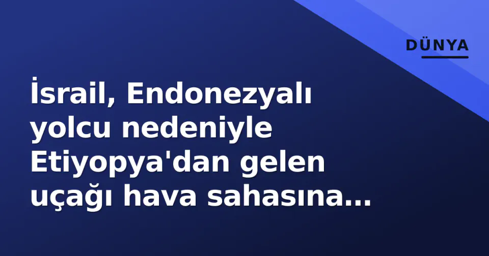 İsrail, Endonezyalı yolcu nedeniyle Etiyopya'dan gelen uçağı hava sahasına almayıp geri çevirdi görseli