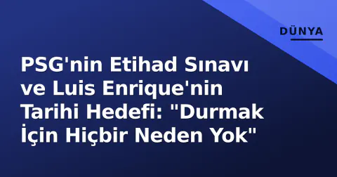 PSG'nin Etihad Sınavı ve Luis Enrique'nin Tarihi Hedefi: "Durmak İçin Hiçbir Neden Yok"