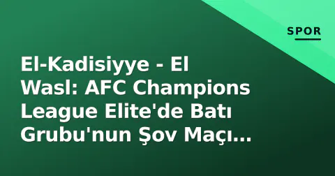 El-Kadisiyye - El Wasl: AFC Champions League Elite'de Batı Grubu'nun Şov Maçı Başlıyor