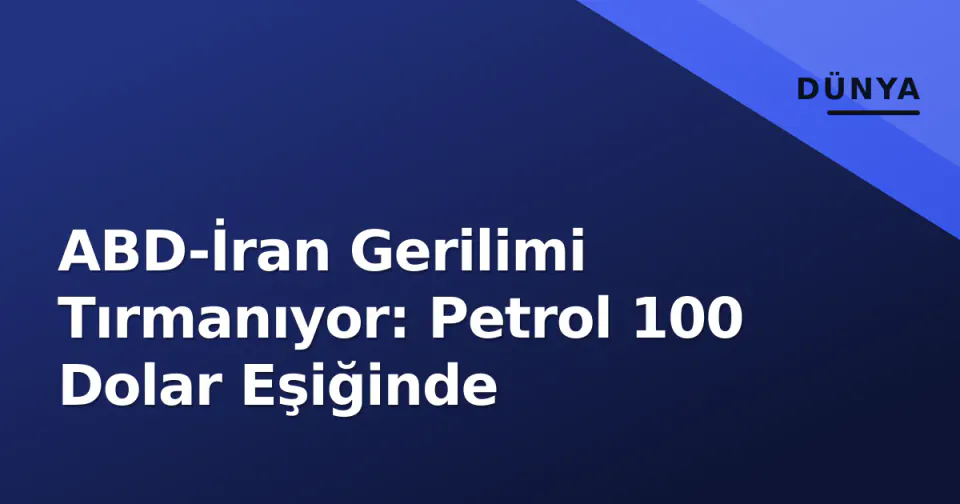 ABD-İran Gerilimi Tırmanıyor: Petrol 100 Dolar Eşiğinde görseli