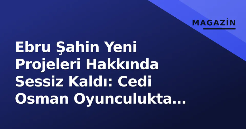Ebru Şahin Yeni Projeleri Hakkında Sessiz Kaldı: Cedi Osman Oyunculukta Neler Yapıyor? görseli
