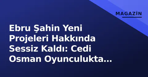 Ebru Şahin Yeni Projeleri Hakkında Sessiz Kaldı: Cedi Osman Oyunculukta Neler Yapıyor?