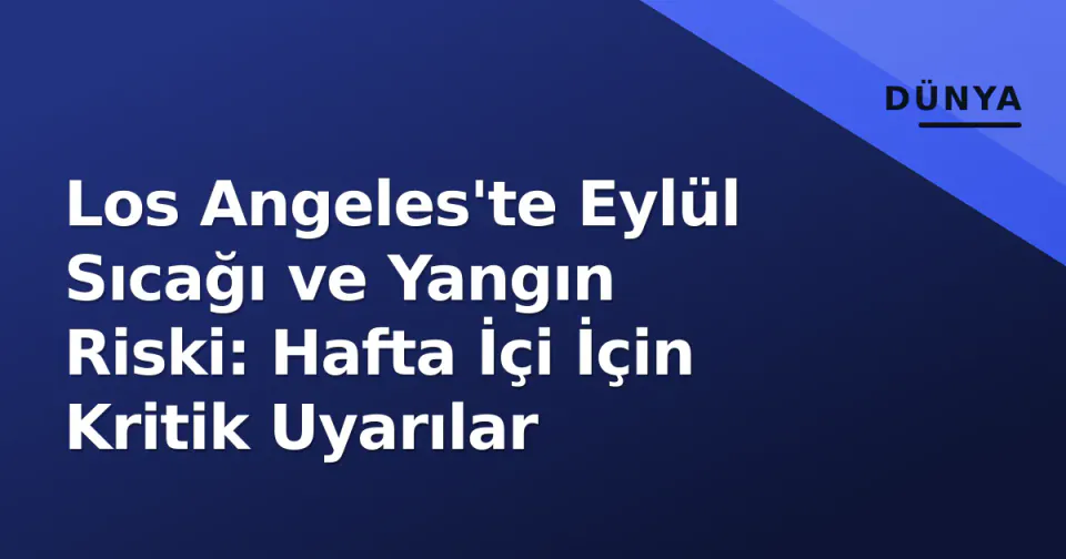 Los Angeles'te Eylül Sıcağı ve Yangın Riski: Hafta İçi İçin Kritik Uyarılar görseli