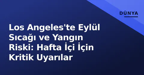 Los Angeles'te Eylül Sıcağı ve Yangın Riski: Hafta İçi İçin Kritik Uyarılar