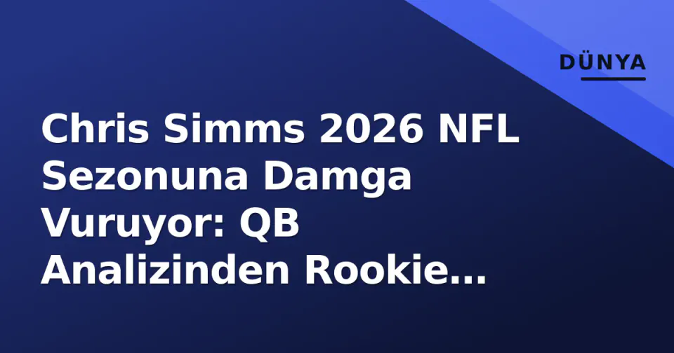Chris Simms 2026 NFL Sezonuna Damga Vuruyor: QB Analizinden Rookie Değerlendirmelerine görseli