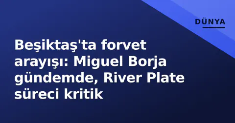 Beşiktaş'ta forvet arayışı: Miguel Borja gündemde, River Plate süreci kritik