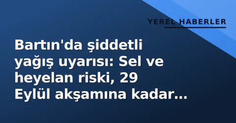 Bartın'da şiddetli yağış uyarısı: Sel ve heyelan riski, 29 Eylül akşamına kadar geçerli