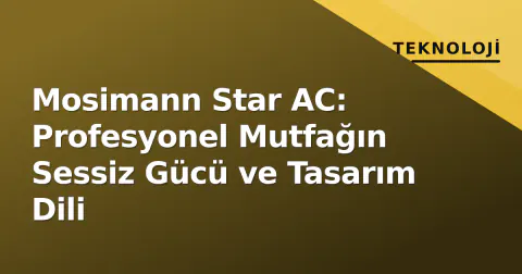 Mosimann Star AC: Profesyonel Mutfağın Sessiz Gücü ve Tasarım Dili
