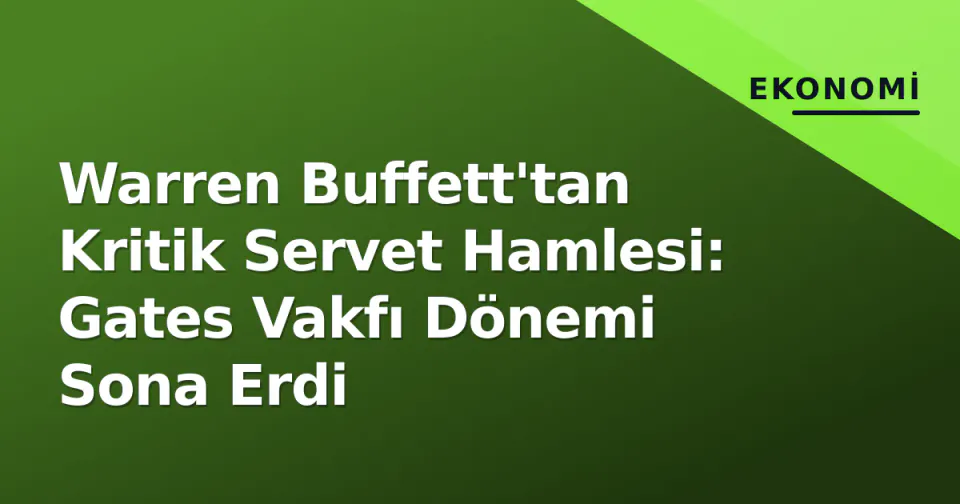 Warren Buffett'tan Kritik Servet Hamlesi: Gates Vakfı Dönemi Sona Erdi görseli