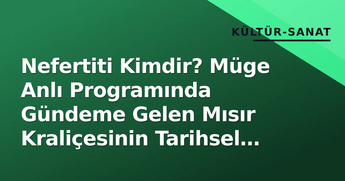 Nefertiti Kimdir? Müge Anlı Programında Gündeme Gelen Mısır Kraliçesinin Tarihsel Gerçekleri ve İbrahim Ekici Bağlamı Nefertiti Kimdir? Müge Anlı Programında Gündeme Gelen Mısır Kraliçesinin Tarihsel Gerçekleri ve İbrahim Ekici Bağlamı