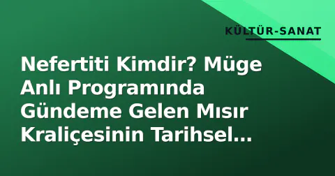 Nefertiti Kimdir? Müge Anlı Programında Gündeme Gelen Mısır Kraliçesinin Tarihsel Gerçekleri ve İbrahim Ekici Bağlamı