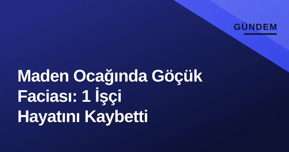 Maden Ocağında Göçük Faciası: 1 İşçi Hayatını Kaybetti görseli
