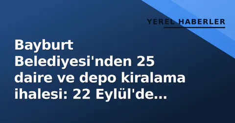 Bayburt Belediyesi'nden 25 daire ve depo kiralama ihalesi: 22 Eylül'de açık teklif