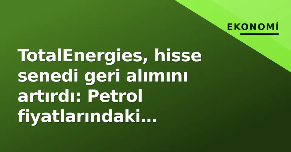 TotalEnergies, hisse senedi geri alımını artırdı: Petrol fiyatlarındaki toparlanma kârı itti görseli