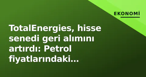 TotalEnergies, hisse senedi geri alımını artırdı: Petrol fiyatlarındaki toparlanma kârı itti