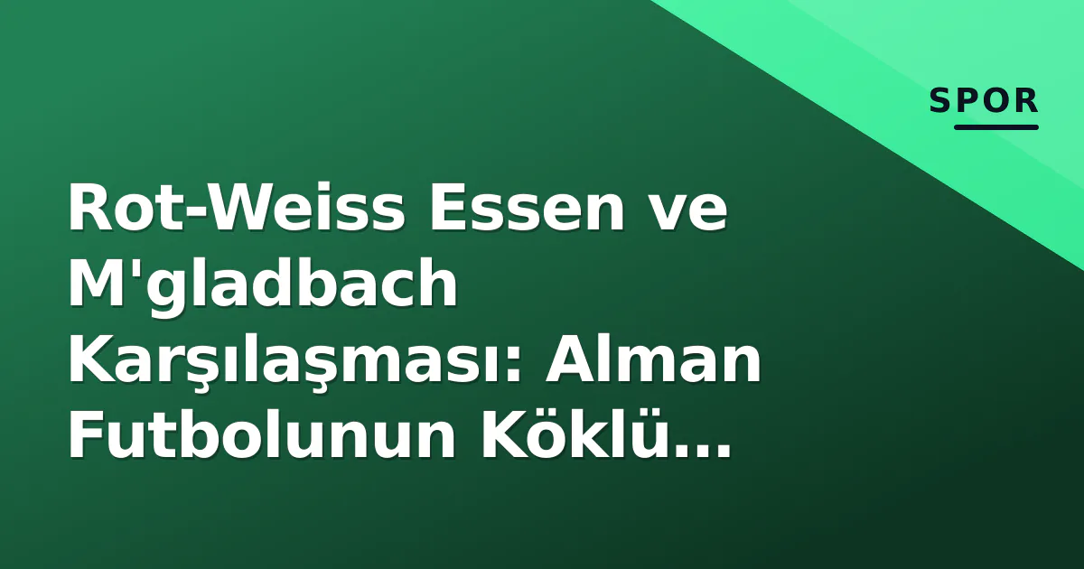 Rot-Weiss Essen ve M'gladbach Karşılaşması: Alman Futbolunun Köklü Rekabeti Rot-Weiss Essen ve M'gladbach Karşılaşması: Alman Futbolunun Köklü Rekabeti