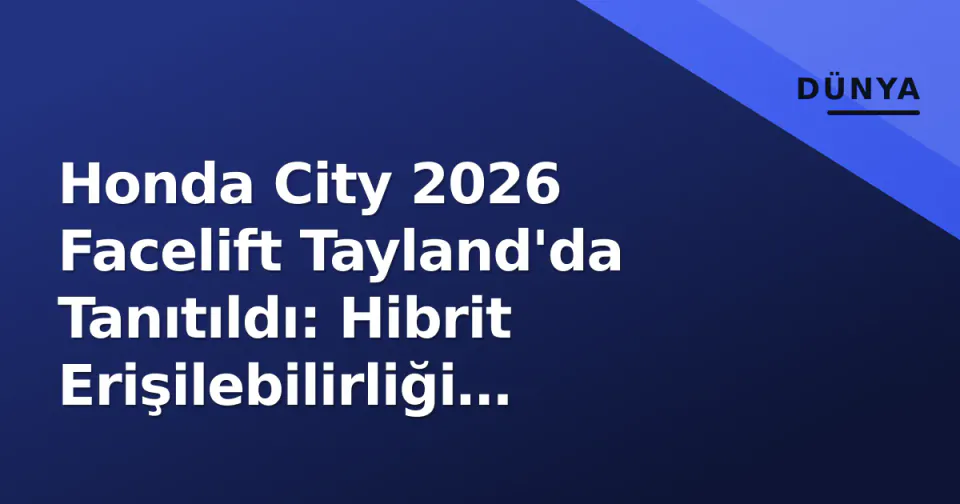 Honda City 2026 Facelift Tayland'da Tanıtıldı: Hibrit Erişilebilirliği Artıyor görseli