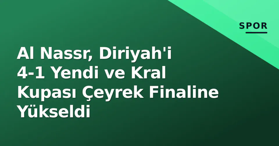 Al Nassr, Diriyah'i 4-1 Yendi ve Kral Kupası Çeyrek Finaline Yükseldi görseli