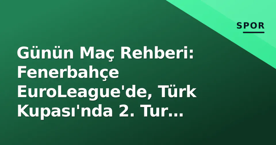 Günün Maç Rehberi: Fenerbahçe EuroLeague'de, Türk Kupası'nda 2. Tur heyecanı görseli