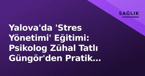 Yalova'da 'Stres Yönetimi' Eğitimi: Psikolog Zühal Tatlı Güngör'den Pratik Yöntemler