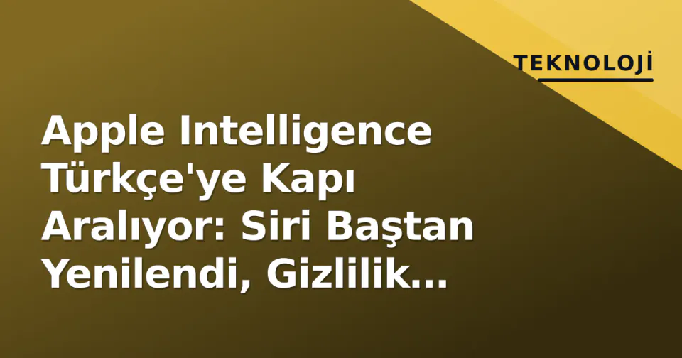 Apple Intelligence Türkçe'ye Kapı Aralıyor: Siri Baştan Yenilendi, Gizlilik Mimarisi Açıklandı görseli