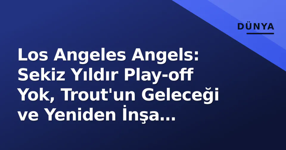 Los Angeles Angels: Sekiz Yıldır Play-off Yok, Trout'un Geleceği ve Yeniden İnşa Beklentisi görseli