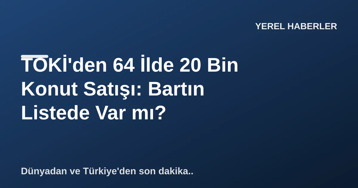 TOKİ'den 64 İlde 20 Bin Konut Satışı: Bartın Listede Var mı? TOKİ'den 64 İlde 20 Bin Konut Satışı: Bartın Listede Var mı?