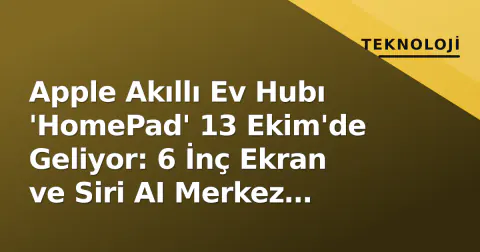 Apple Akıllı Ev Hubı 'HomePad' 13 Ekim'de Geliyor: 6 İnç Ekran ve Siri AI Merkez Olacak