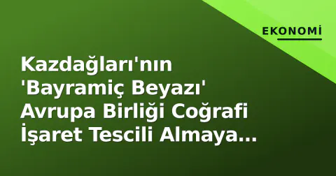 Kazdağları'nın 'Bayramiç Beyazı' Avrupa Birliği Coğrafi İşaret Tescili Almaya Başladı