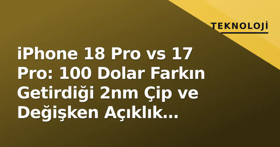 iPhone 18 Pro vs 17 Pro: 100 Dolar Farkın Getirdiği 2nm Çip ve Değişken Açıklık Kamerası görseli
