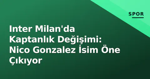 Inter Milan'da Kaptanlık Değişimi: Nico Gonzalez İsim Öne Çıkıyor