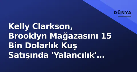 Kelly Clarkson, Brooklyn Mağazasını 15 Bin Dolarlık Kuş Satışında 'Yalancılık' İddiasıyla Hedef Aldı