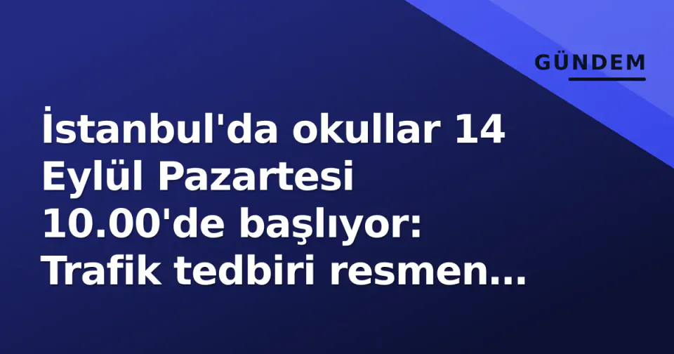İstanbul'da okullar 14 Eylül Pazartesi 10.00'de başlıyor: Trafik tedbiri resmen açıklandı görseli