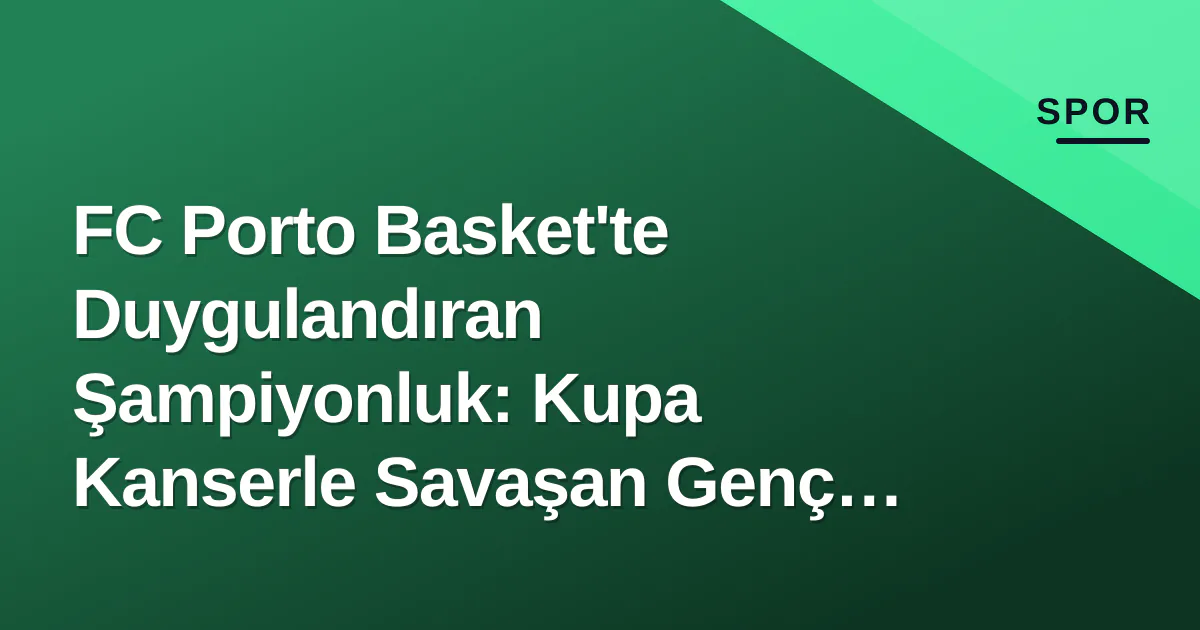 FC Porto Basket'te Duygulandıran Şampiyonluk: Kupa Kanserle Savaşan Genç Oyuncuya FC Porto Basket'te Duygulandıran Şampiyonluk: Kupa Kanserle Savaşan Genç Oyuncuya