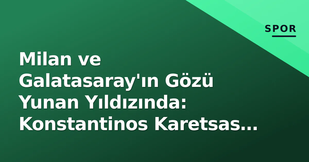 Milan ve Galatasaray'ın Gözü Yunan Yıldızında: Konstantinos Karetsas Transferde Neden Önemli? Milan ve Galatasaray'ın Gözü Yunan Yıldızında: Konstantinos Karetsas Transferde Neden Önemli?