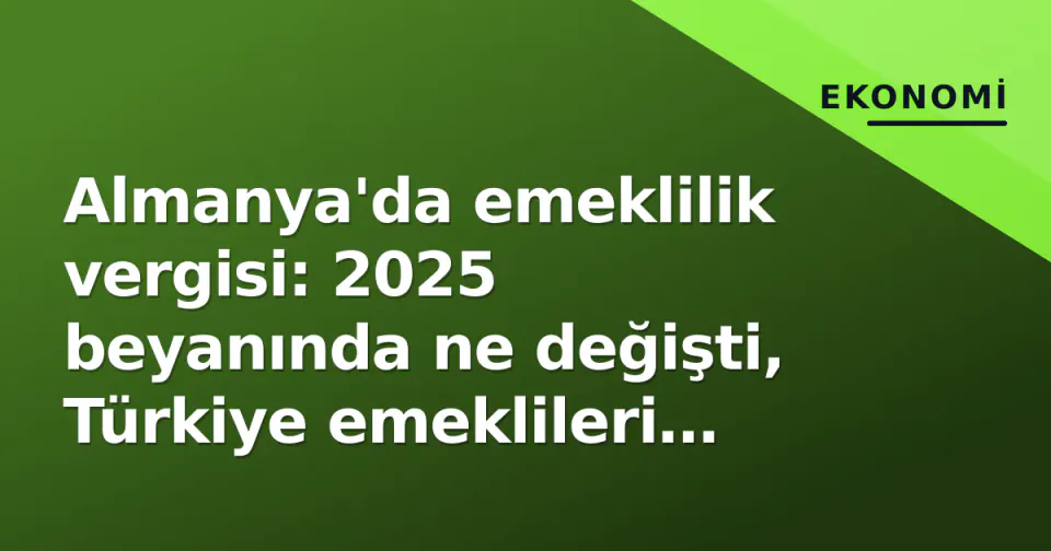 Almanya'da emeklilik vergisi: 2025 beyanında ne değişti, Türkiye emeklileri nasıl etkilenecek? görseli