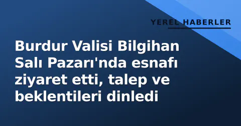 Burdur Valisi Bilgihan Salı Pazarı'nda esnafı ziyaret etti, talep ve beklentileri dinledi