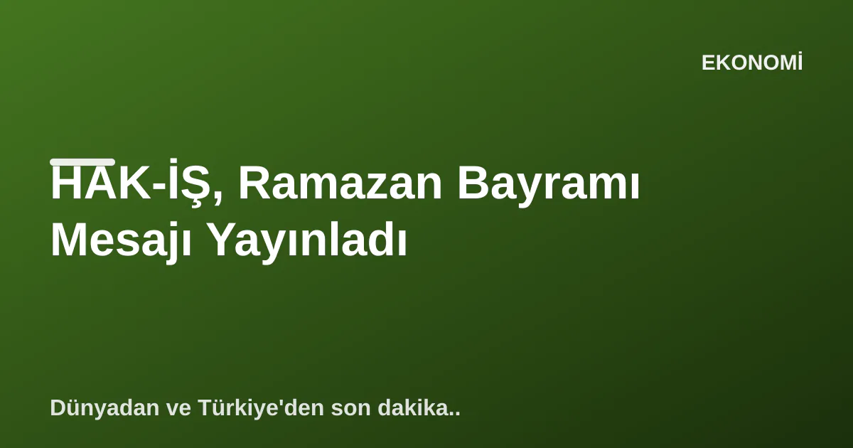 HAK-İŞ, Ramazan Bayramı Mesajı Yayınladı HAK-İŞ, Ramazan Bayramı Mesajı Yayınladı
