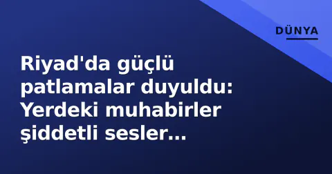 Riyad'da güçlü patlamalar duyuldu: Yerdeki muhabirler şiddetli sesler bildirdi