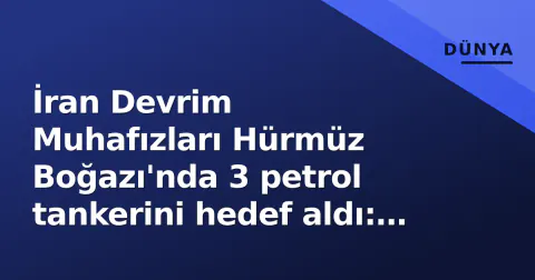 İran Devrim Muhafızları Hürmüz Boğazı'nda 3 petrol tankerini hedef aldı: ABD bağlantılı gemilere de operasyon