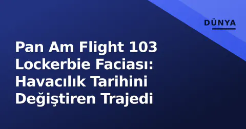 Pan Am Flight 103 Lockerbie Faciası: Havacılık Tarihini Değiştiren Trajedi