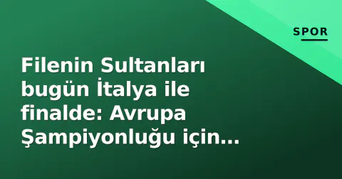 Filenin Sultanları bugün İtalya ile finalde: Avrupa Şampiyonluğu için tarihi mücadele