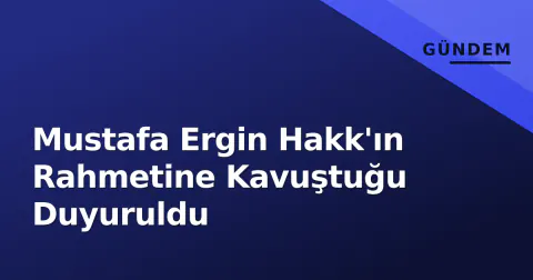 Mustafa Ergin Hakk'ın Rahmetine Kavuştuğu Duyuruldu