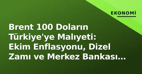 Brent 100 Doların Türkiye'ye Malıyeti: Ekim Enflasyonu, Dizel Zamı ve Merkez Bankası Kasım Senaryoları