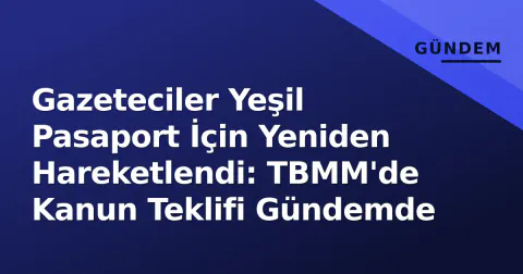 Gazeteciler Yeşil Pasaport İçin Yeniden Hareketlendi: TBMM'de Kanun Teklifi Gündemde