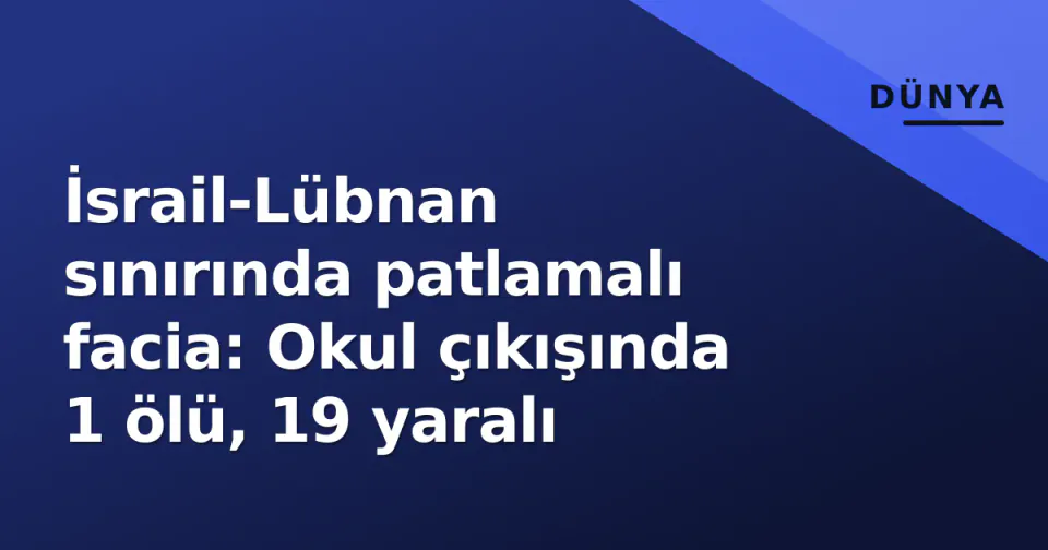 İsrail-Lübnan sınırında patlamalı facia: Okul çıkışında 1 ölü, 19 yaralı görseli